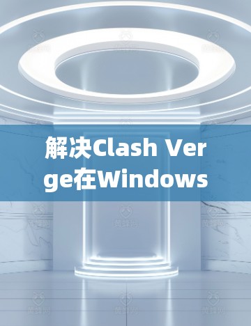 解决Clash Verge在Windows系统中进行订阅导入的问题可以按照以下步骤进行 解决Clash Verge在Windows系统中进行订阅导入的问题可以按照以下步骤进行