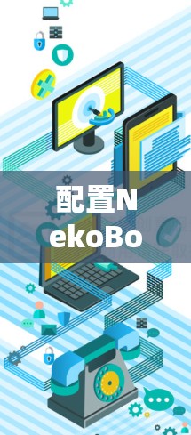 配置NekoBox作为Android节点的步骤如下 配置NekoBox作为Android节点的步骤如下