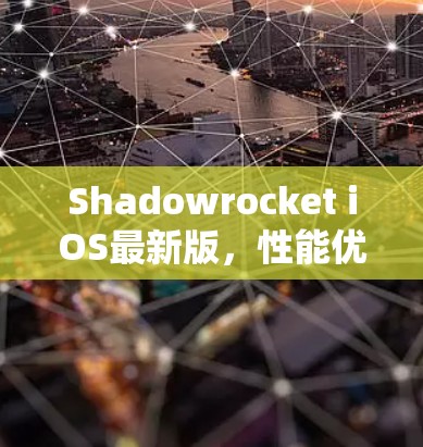 Shadowrocket iOS最新版,性能优化与功能升级详解 Shadowrocket iOS最新版,性能优化与功能升级详解