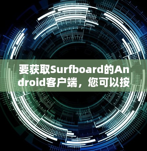要获取Surfboard的Android客户端,您可以按照以下步骤操作 要获取Surfboard的Android客户端,您可以按照以下步骤操作