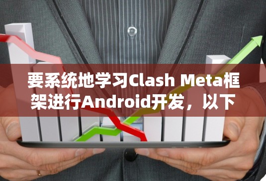 要系统地学习Clash Meta框架进行Android开发，以下是一个详细的学习路径和步骤指南