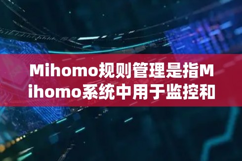 Mihomo规则管理是指Mihomo系统中用于监控和管理行为规则的功能,确保其行为符合预定的标准和规范。以下是对Mihomo规则管理的详细分析 Mihomo规则管理是指Mihomo系统中用于监控和管理行为规则的功能,确保其行为符合预定的标准和规范。以下是对Mihomo规则管理的详细分析
