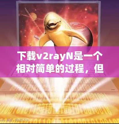下载v2rayN是一个相对简单的过程，但为了确保顺利完成，请按照以下步骤操作