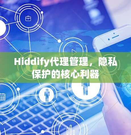 Hiddify代理管理，隐私保护的核心利器