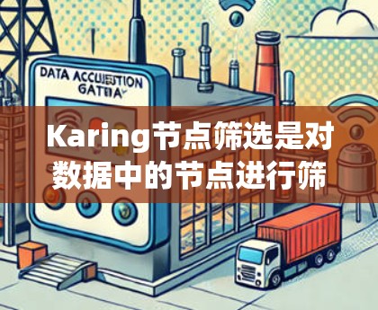 Karing节点筛选是对数据中的节点进行筛选的过程，旨在优化数据质量和提升模型性能。以下是对这一过程的详细分步解释