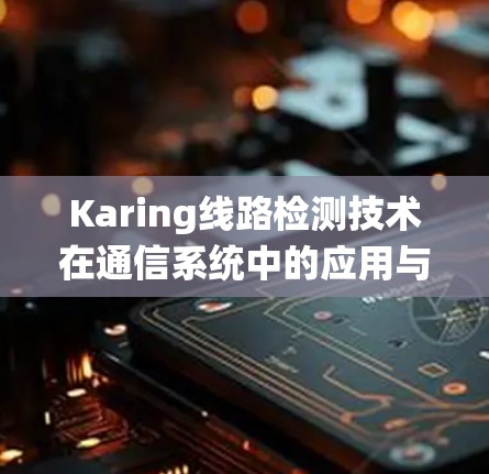Karing线路检测技术在通信系统中的应用与挑战