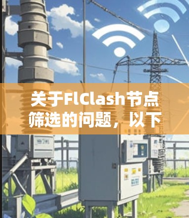 关于FlClash节点筛选的问题，以下是一些可能的解释和建议