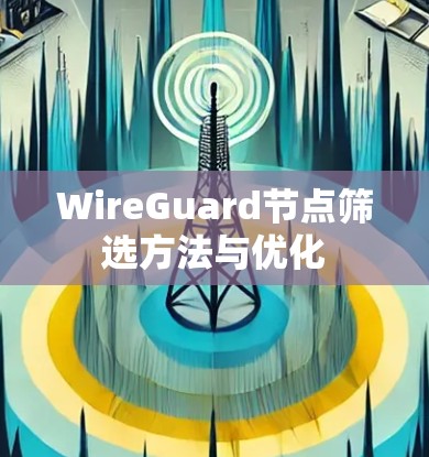WireGuard节点筛选方法与优化 WireGuard节点筛选方法与优化