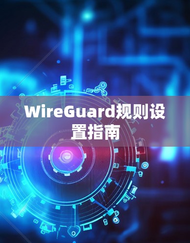 WireGuard规则设置指南 WireGuard规则设置指南