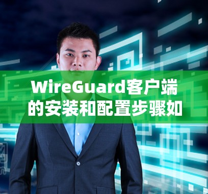 WireGuard客户端的安装和配置步骤如下 WireGuard客户端的安装和配置步骤如下