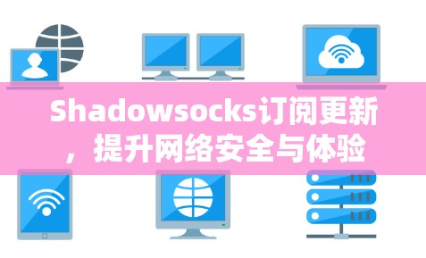 Shadowsocks订阅更新,提升网络安全与体验 Shadowsocks订阅更新,提升网络安全与体验