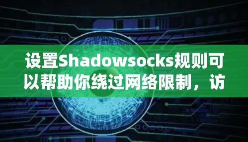 设置Shadowsocks规则可以帮助你绕过网络限制,访问受限的网站。以下是详细的步骤指南 设置Shadowsocks规则可以帮助你绕过网络限制,访问受限的网站。以下是详细的步骤指南