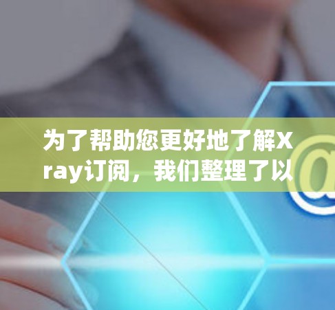 为了帮助您更好地了解Xray订阅,我们整理了以下关键信息和建议 为了帮助您更好地了解Xray订阅,我们整理了以下关键信息和建议
