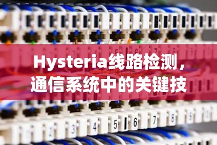 Hysteria线路检测,通信系统中的关键技术 Hysteria线路检测,通信系统中的关键技术