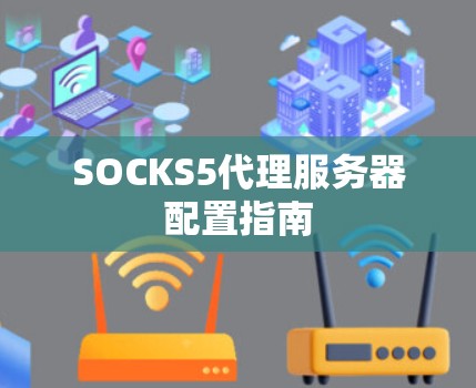 SOCKS5代理服务器配置指南 SOCKS5代理服务器配置指南