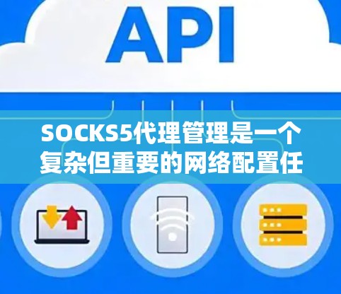 SOCKS5代理管理是一个复杂但重要的网络配置任务,涉及多个方面,包括代理服务器的配置、用户管理、会话管理、安全设置以及实际应用中的策略制定。以下是对SOCKS5代理管理的详细分析和总结 SOCKS5代理管理是一个复杂但重要的网络配置任务,涉及多个方面,包括代理服务器的配置、用户管理、会话管理、安全设置以及实际应用中的策略制定。以下是对SOCKS5代理管理的详细分析和总结