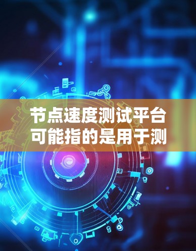 节点速度测试平台可能指的是用于测试网络节点性能的工具或平台。以下是一些常见的网络性能测试工具和平台，这些工具可以帮助你测试网络节点的带宽、延迟、丢包率等性能指标