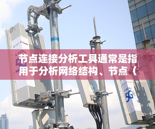 节点连接分析工具通常是指用于分析网络结构、节点（实体）之间连接关系的工具。这些工具可以帮助你理解网络中的节点分布、连接模式以及网络的整体特性。以下是一些常用的节点连接分析工具和方法