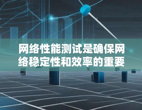 网络性能测试是确保网络稳定性和效率的重要环节，以下是一些适合不同需求的网络性能测试工具及其适用场景的总结