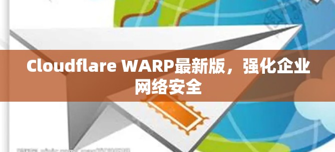 Cloudflare WARP最新版，强化企业网络安全