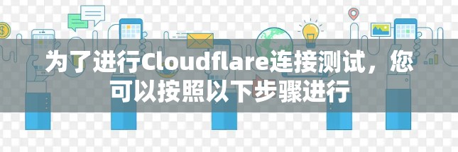 为了进行Cloudflare连接测试，您可以按照以下步骤进行