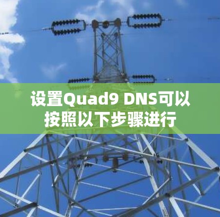 设置Quad9 DNS可以按照以下步骤进行