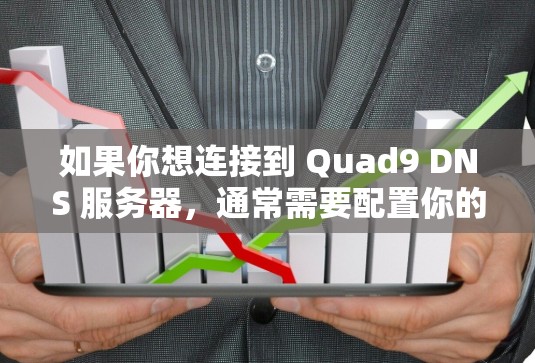 如果你想连接到 Quad9 DNS 服务器,通常需要配置你的 设备(如路由器、NAS 或 其他网络设备)以使用 Quad9 的 DNS 服务。以下是一些常见的步骤 如果你想连接到 Quad9 DNS 服务器,通常需要配置你的 设备(如路由器、NAS 或 其他网络设备)以使用 Quad9 的 DNS 服务。以下是一些常见的步骤