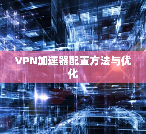 VPN加速器配置方法与优化 VPN加速器配置方法与优化