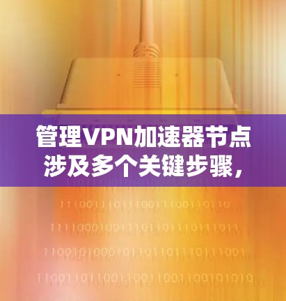 管理VPN加速器节点涉及多个关键步骤,确保其高效、安全地运行。以下是逐步指南 管理VPN加速器节点涉及多个关键步骤,确保其高效、安全地运行。以下是逐步指南