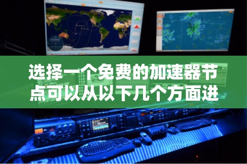 选择一个免费的加速器节点可以从以下几个方面进行考量 选择一个免费的加速器节点可以从以下几个方面进行考量