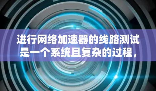 进行网络加速器的线路测试是一个系统且复杂的过程,需要从多个维度进行全面评估。以下是一个有条理的测试计划和步骤指南,帮助您有效地测试网络加速器的性能和稳定性 进行网络加速器的线路测试是一个系统且复杂的过程,需要从多个维度进行全面评估。以下是一个有条理的测试计划和步骤指南,帮助您有效地测试网络加速器的性能和稳定性