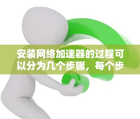 安装网络加速器的过程可以分为几个步骤,每个步骤都需要仔细完成,以确保正确和有效地提高网络性能。以下是详细的步骤指南 安装网络加速器的过程可以分为几个步骤,每个步骤都需要仔细完成,以确保正确和有效地提高网络性能。以下是详细的步骤指南