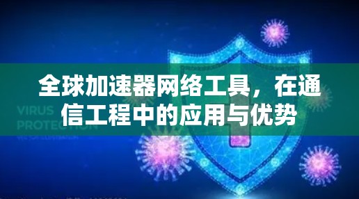 全球加速器网络工具,在通信工程中的应用与优势 全球加速器网络工具,在通信工程中的应用与优势