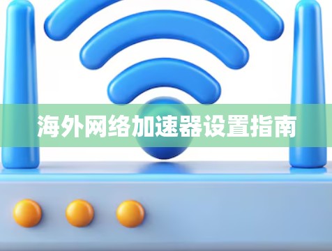 海外网络加速器设置指南 海外网络加速器设置指南