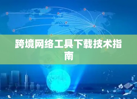 跨境网络工具下载技术指南 跨境网络工具下载技术指南