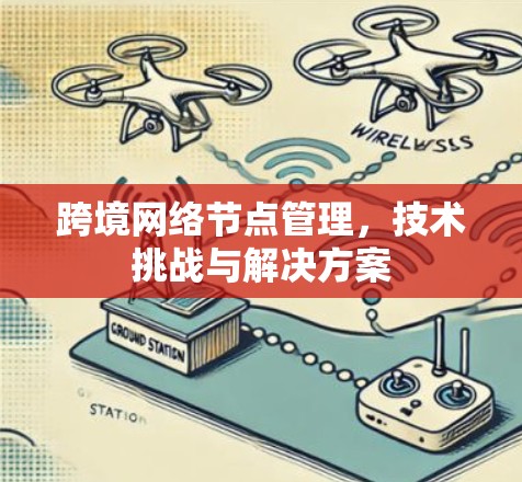 跨境网络节点管理,技术挑战与解决方案 跨境网络节点管理,技术挑战与解决方案