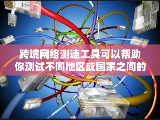 跨境网络测速工具可以帮助你测试不同地区或国家之间的网络性能,包括延迟、带宽和稳定性等关键指标。以下是一些常用的跨境网络测速工具 跨境网络测速工具可以帮助你测试不同地区或国家之间的网络性能,包括延迟、带宽和稳定性等关键指标。以下是一些常用的跨境网络测速工具