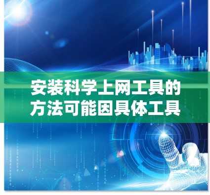安装科学上网工具的方法可能因具体工具而异,但通常涉及以下步骤 安装科学上网工具的方法可能因具体工具而异,但通常涉及以下步骤
