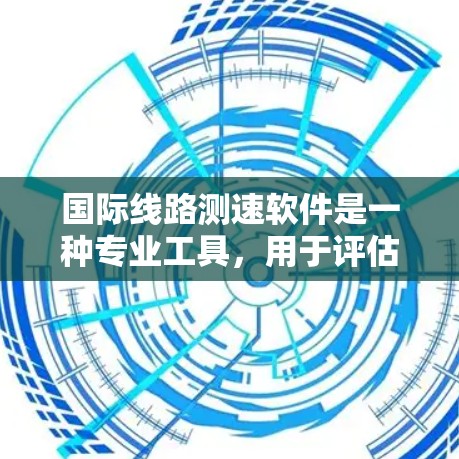 国际线路测速软件是一种专业工具,用于评估跨国互联网线路的数据传输性能。以下是对该软件的详细分析和总结 国际线路测速软件是一种专业工具,用于评估跨国互联网线路的数据传输性能。以下是对该软件的详细分析和总结