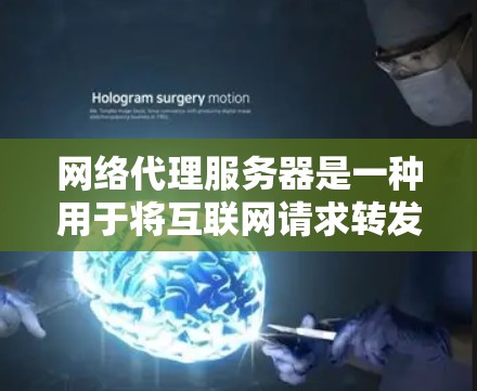 网络代理服务器是一种用于将互联网请求转发到其他服务器或服务的中间软件。根据你的需求，以下是一些常见的网络代理服务器及其下载方法