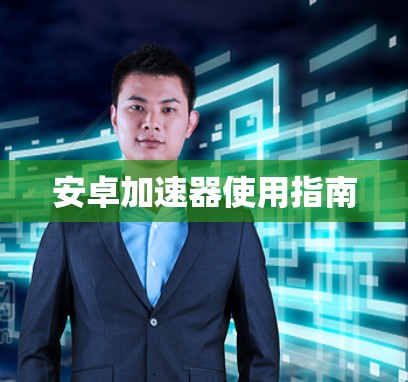 安卓加速器使用指南 安卓加速器使用指南