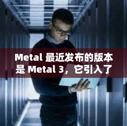 Metal 最近发布的版本是 Metal 3,它引入了多项改进,包括 Metal 最近发布的版本是 Metal 3,它引入了多项改进,包括