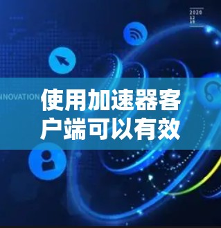 使用加速器客户端可以有效提升网络连接的速度和稳定性,但在实际使用中可能会遇到一些问题。以下是一些常见问题及其解决方法 使用加速器客户端可以有效提升网络连接的速度和稳定性,但在实际使用中可能会遇到一些问题。以下是一些常见问题及其解决方法
