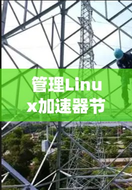 管理Linux加速器节点涉及多个步骤和工具,以下是系统化的指南 管理Linux加速器节点涉及多个步骤和工具,以下是系统化的指南