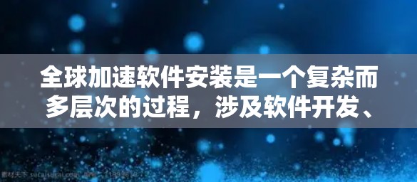 全球加速软件安装是一个复杂而多层次的过程,涉及软件开发、安装、部署、测试、监控等多个方面。以下是对这一问题的详细分析和解决方案 全球加速软件安装是一个复杂而多层次的过程,涉及软件开发、安装、部署、测试、监控等多个方面。以下是对这一问题的详细分析和解决方案