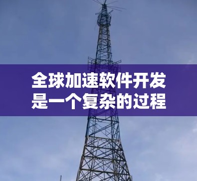 全球加速软件开发是一个复杂的过程,涉及多个技术和方法。以下是一些关键点和工具,帮助您理解和实施全球加速策略 全球加速软件开发是一个复杂的过程,涉及多个技术和方法。以下是一些关键点和工具,帮助您理解和实施全球加速策略
