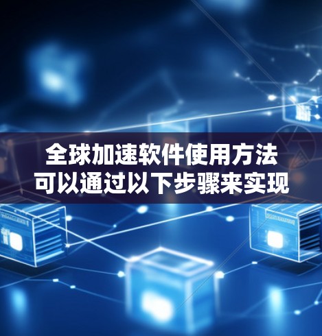 全球加速软件使用方法可以通过以下步骤来实现 全球加速软件使用方法可以通过以下步骤来实现