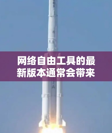 网络自由工具的最新版本通常会带来多项改进和新功能,以满足用户对网络访问、隐私保护和安全性的需求。以下是最新版可能包含的主要特点 网络自由工具的最新版本通常会带来多项改进和新功能,以满足用户对网络访问、隐私保护和安全性的需求。以下是最新版可能包含的主要特点