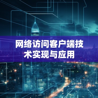 网络访问客户端技术实现与应用 网络访问客户端技术实现与应用