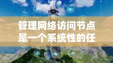 管理网络访问节点是一个系统性的任务,涉及多个关键步骤。以下是对该过程的分步骤总结 管理网络访问节点是一个系统性的任务,涉及多个关键步骤。以下是对该过程的分步骤总结